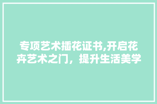 专项艺术插花证书,开启花卉艺术之门，提升生活美学品味 植物种类