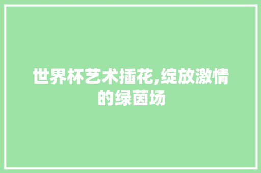 世界杯艺术插花,绽放激情的绿茵场 番茄病虫害防治