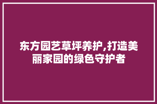 东方园艺草坪养护,打造美丽家园的绿色守护者 番茄种植技巧