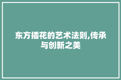 东方插花的艺术法则,传承与创新之美 番茄种植技巧