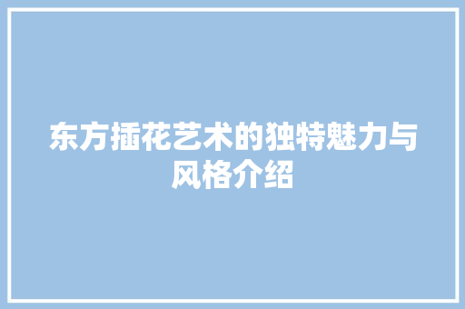 东方插花艺术的独特魅力与风格介绍