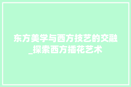 东方美学与西方技艺的交融_探索西方插花艺术