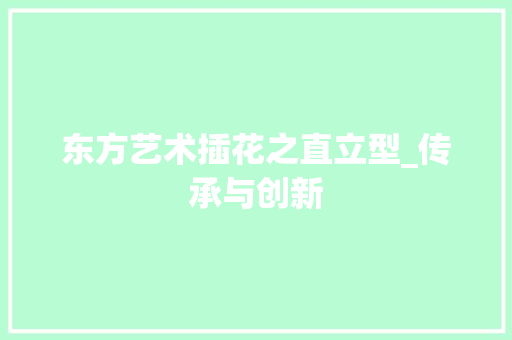 东方艺术插花之直立型_传承与创新