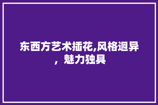 东西方艺术插花,风格迥异，魅力独具 土壤施肥