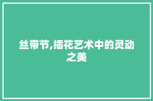 丝带节,插花艺术中的灵动之美 土壤施肥