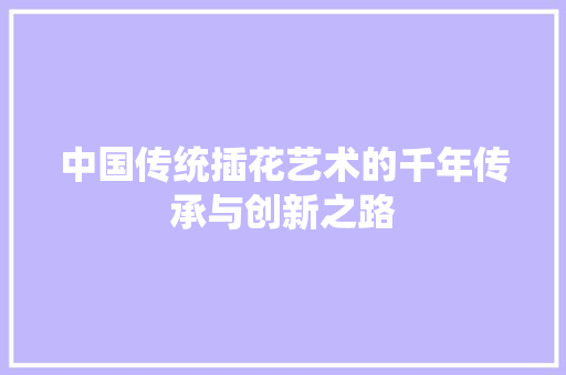 中国传统插花艺术的千年传承与创新之路 番茄种植技巧