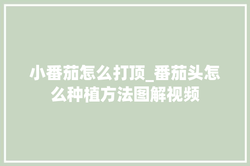 小番茄怎么打顶_番茄头怎么种植方法图解视频 小番茄怎么打顶_番茄头怎么种植方法图解视频 农业常识