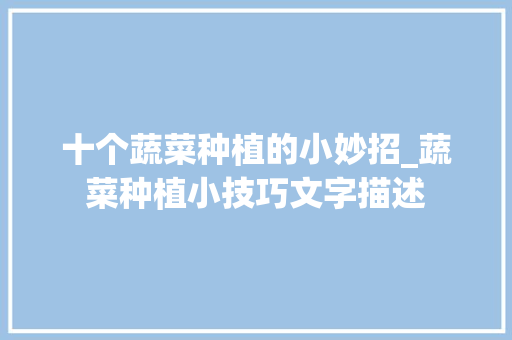 十个蔬菜种植的小妙招_蔬菜种植小技巧文字描述