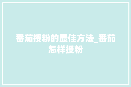 番茄授粉的最佳方法_番茄怎样授粉