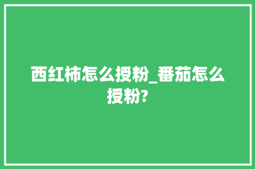 西红柿怎么授粉_番茄怎么授粉?