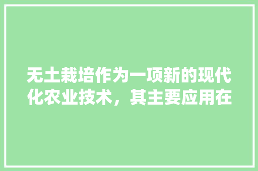 无土栽培作为一项新的现代化农业技术，其主要应用在哪些范围_种植番茄铺陶粒怎么施肥视频