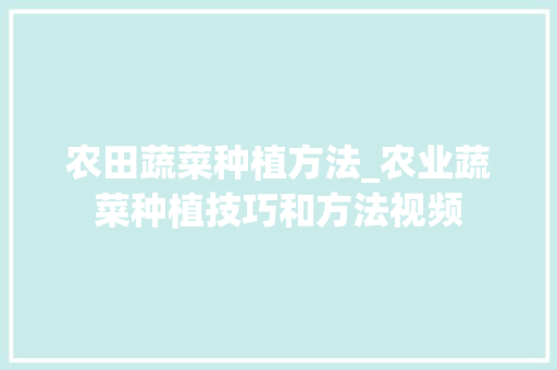 农田蔬菜种植方法_农业蔬菜种植技巧和方法视频 农田蔬菜种植方法_农业蔬菜种植技巧和方法视频 植物种类