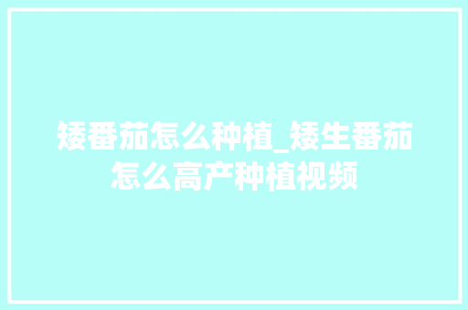 矮番茄怎么种植_矮生番茄怎么高产种植视频 矮番茄怎么种植_矮生番茄怎么高产种植视频 番茄种植技巧