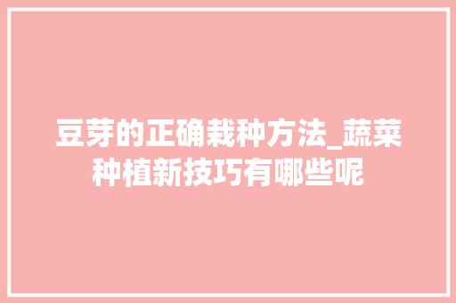 豆芽的正确栽种方法_蔬菜种植新技巧有哪些呢 豆芽的正确栽种方法_蔬菜种植新技巧有哪些呢 农业常识