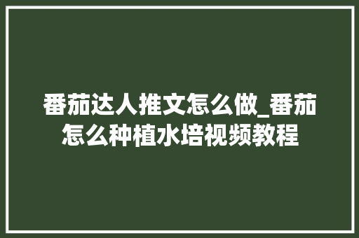 番茄达人推文怎么做_番茄怎么种植水培视频教程 番茄达人推文怎么做_番茄怎么种植水培视频教程 土壤施肥
