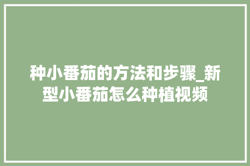 种小番茄的方法和步骤_新型小番茄怎么种植视频 种小番茄的方法和步骤_新型小番茄怎么种植视频 番茄种植技巧