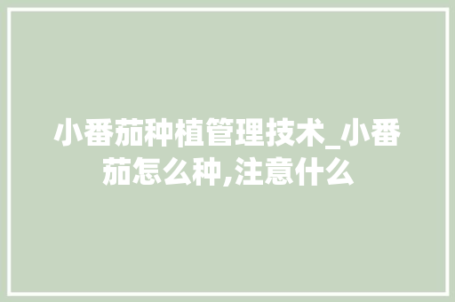 小番茄种植管理技术_小番茄怎么种,注意什么 小番茄种植管理技术_小番茄怎么种,注意什么 植物种类