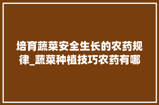 培育蔬菜安全生长的农药规律_蔬菜种植技巧农药有哪些