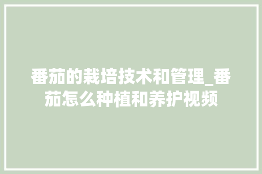 番茄的栽培技术和管理_番茄怎么种植和养护视频 番茄的栽培技术和管理_番茄怎么种植和养护视频 植物种类