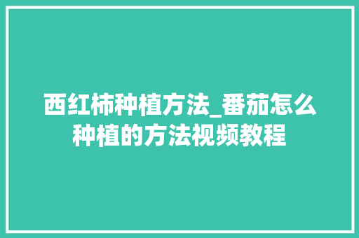 西红柿种植方法_番茄怎么种植的方法视频教程 西红柿种植方法_番茄怎么种植的方法视频教程 农业常识