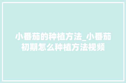 小番茄的种植方法_小番茄初期怎么种植方法视频 小番茄的种植方法_小番茄初期怎么种植方法视频 土壤施肥