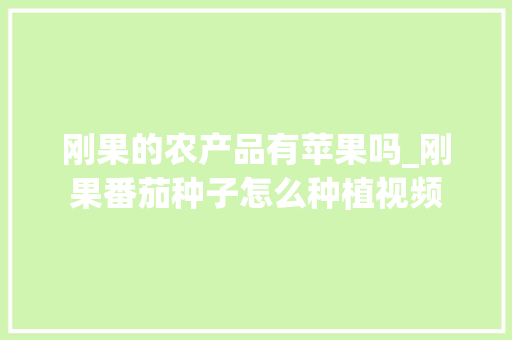 刚果的农产品有苹果吗_刚果番茄种子怎么种植视频 刚果的农产品有苹果吗_刚果番茄种子怎么种植视频 植物种类