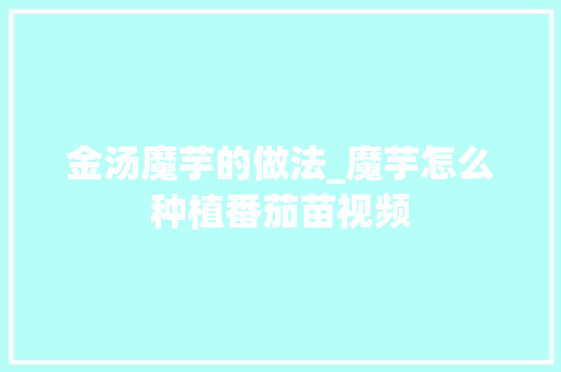 金汤魔芋的做法_魔芋怎么种植番茄苗视频