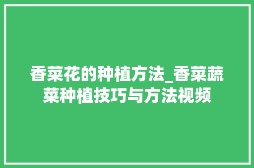 香菜花的种植方法_香菜蔬菜种植技巧与方法视频
