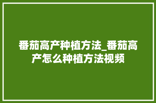 番茄高产种植方法_番茄高产怎么种植方法视频 番茄高产种植方法_番茄高产怎么种植方法视频 植物种类