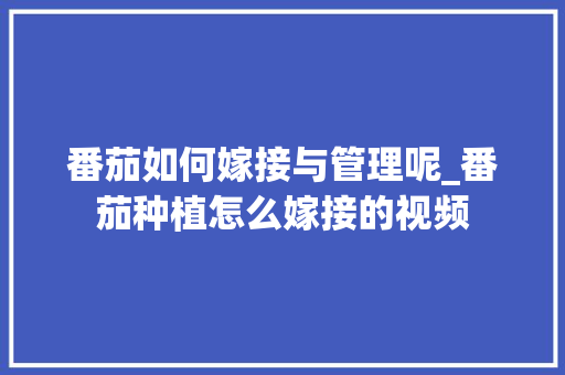 番茄如何嫁接与管理呢_番茄种植怎么嫁接的视频 番茄如何嫁接与管理呢_番茄种植怎么嫁接的视频 番茄病虫害防治
