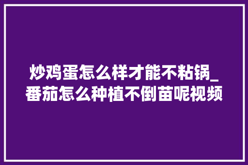 炒鸡蛋怎么样才能不粘锅_番茄怎么种植不倒苗呢视频