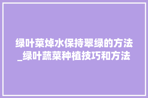 绿叶菜焯水保持翠绿的方法_绿叶蔬菜种植技巧和方法