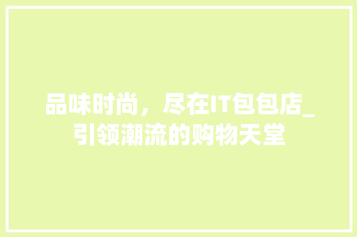 品味时尚，尽在IT包包店_引领潮流的购物天堂