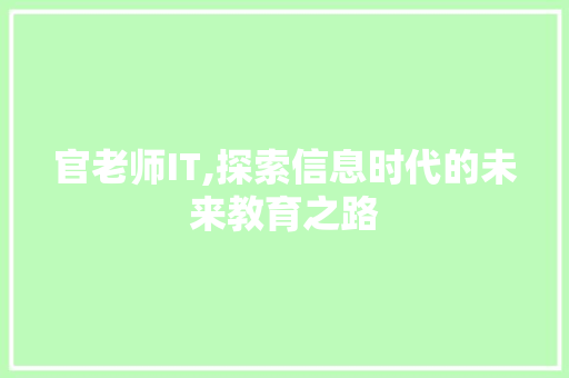 官老师IT,探索信息时代的未来教育之路