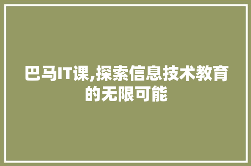 巴马IT课,探索信息技术教育的无限可能 农业常识