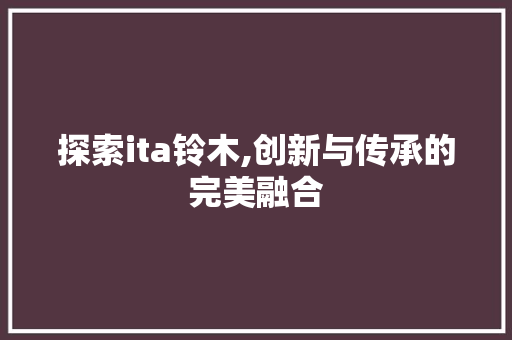 探索ita铃木,创新与传承的完美融合 种植技巧