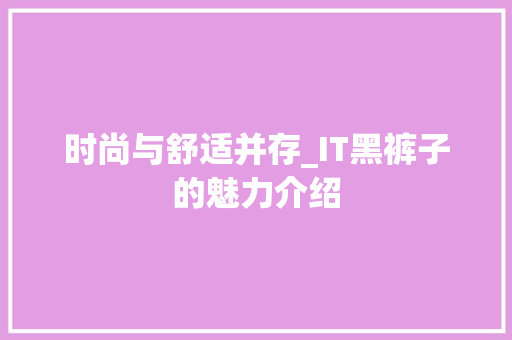 时尚与舒适并存_IT黑裤子的魅力介绍