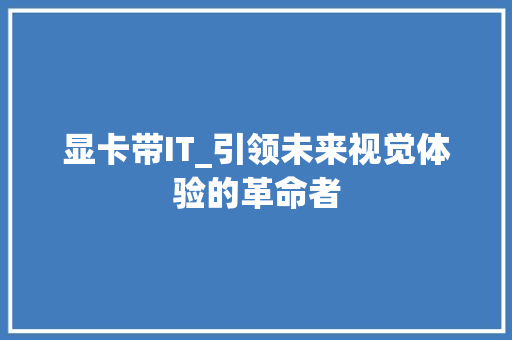 显卡带IT_引领未来视觉体验的革命者 番茄病虫害防治