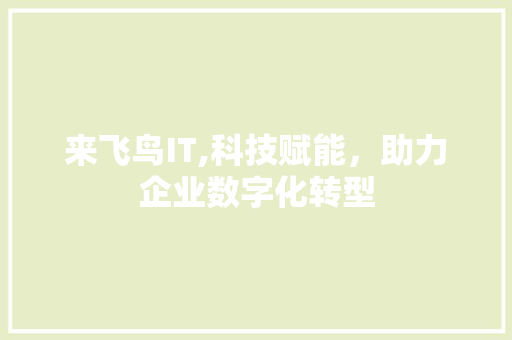 来飞鸟IT,科技赋能，助力企业数字化转型 农业常识