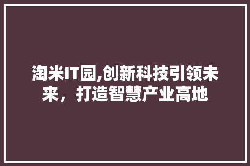 淘米IT园,创新科技引领未来，打造智慧产业高地