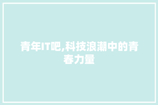青年IT吧,科技浪潮中的青春力量 植物种类