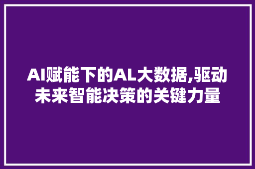 AI赋能下的AL大数据,驱动未来智能决策的关键力量