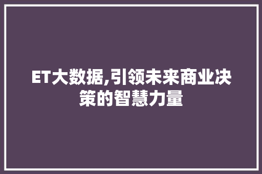 ET大数据,引领未来商业决策的智慧力量
