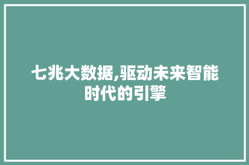 七兆大数据,驱动未来智能时代的引擎
