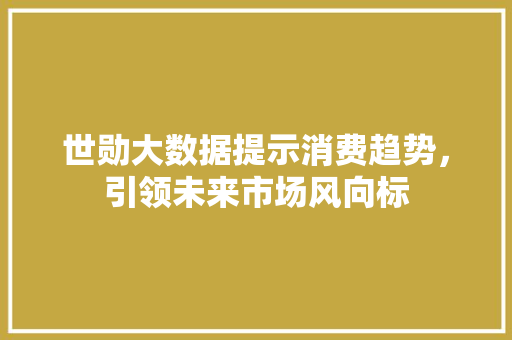 世勋大数据提示消费趋势，引领未来市场风向标