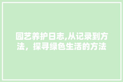园艺养护日志,从记录到方法，探寻绿色生活的方法