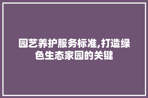 园艺养护服务标准,打造绿色生态家园的关键
