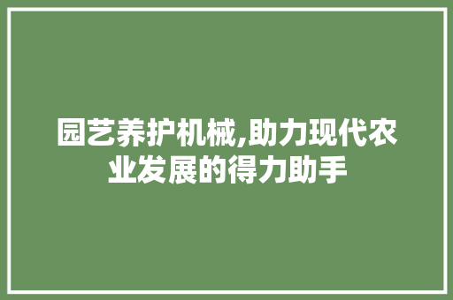 园艺养护机械,助力现代农业发展的得力助手