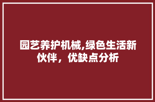 园艺养护机械,绿色生活新伙伴，优缺点分析
