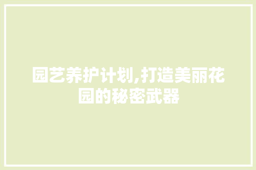 园艺养护计划,打造美丽花园的秘密武器